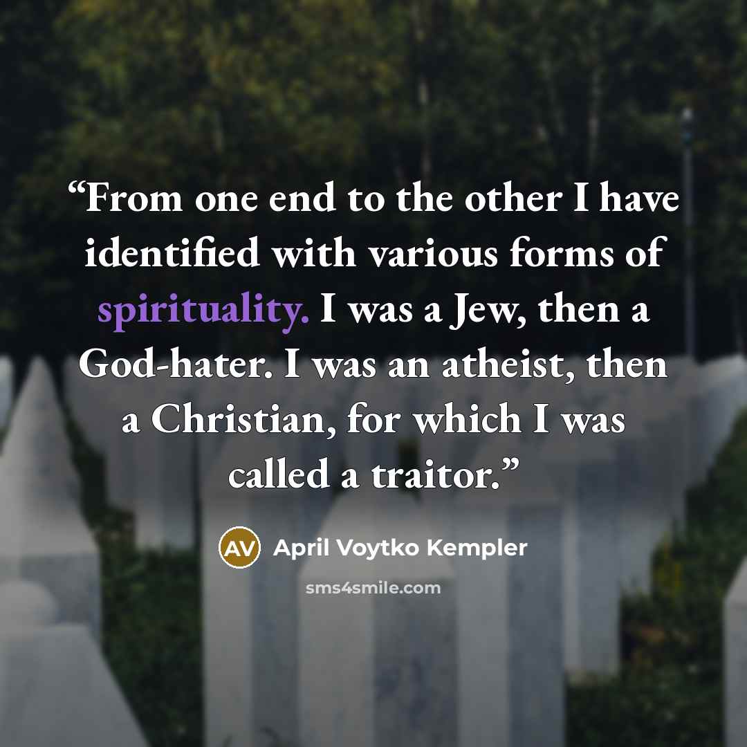 “From one end to the other I have identified with various forms of spirituality. I was a Jew, then a God-hater. I was an atheist, then a Christian, for which I was called a traitor.” quote by April Voytko Kempler