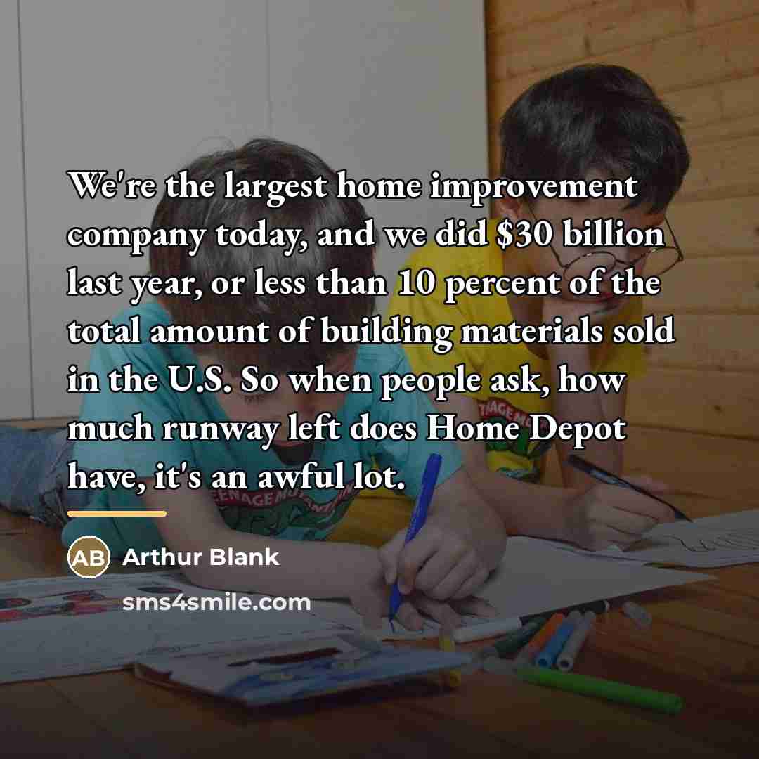“We're the largest home improvement company today, and we did…” quote by Arthur Blank