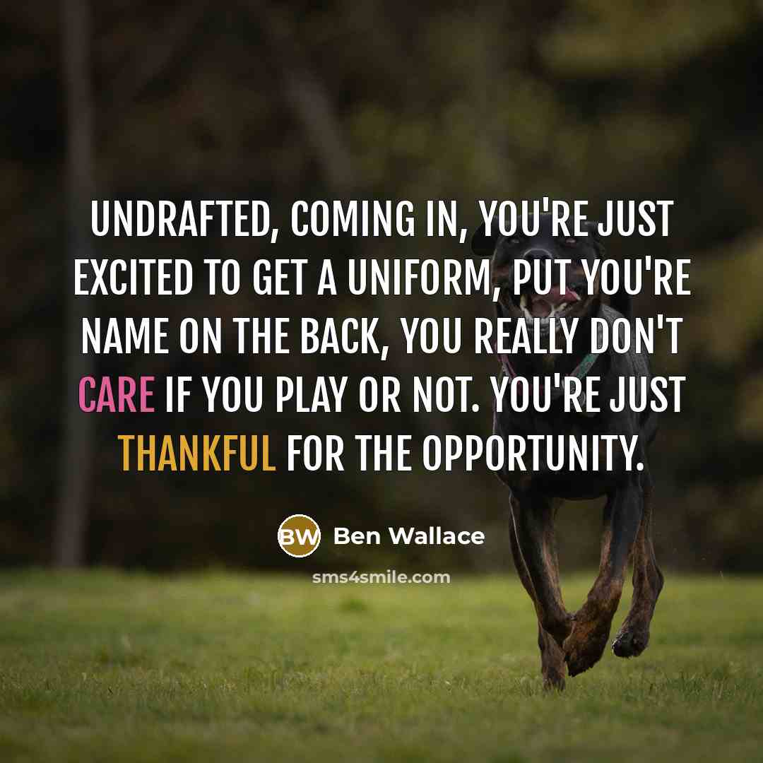 “Undrafted, coming in, you're just excited to get a uniform, put you're name on the back, you really don't care if you play or not. You're just thankful for the opportunity.” quote by Ben Wallace