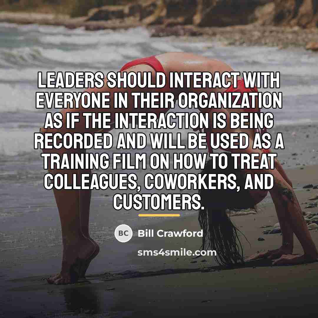 “Leaders should interact with everyone in their organization as if…” quote by Bill Crawford