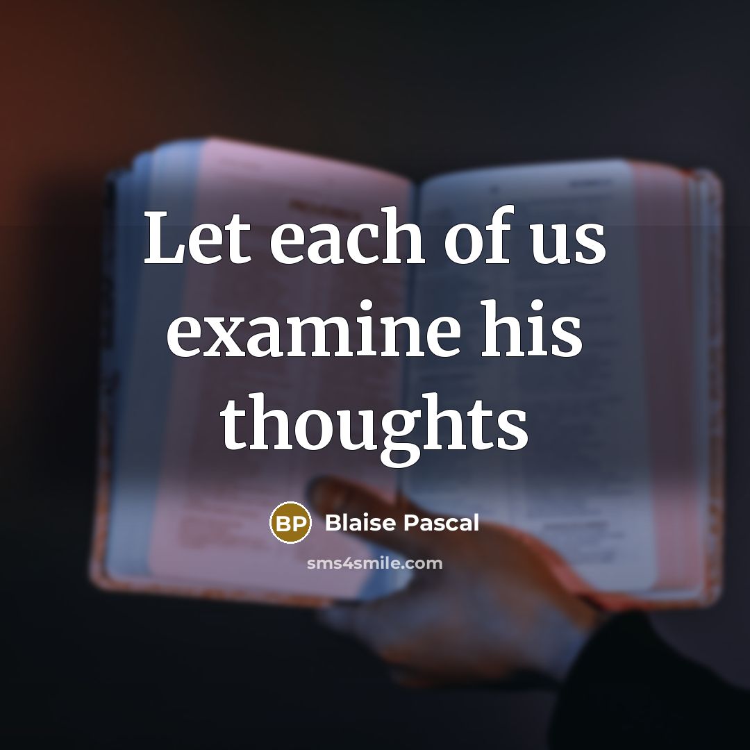 “Let each of us examine his thoughts…” quote by Blaise Pascal
