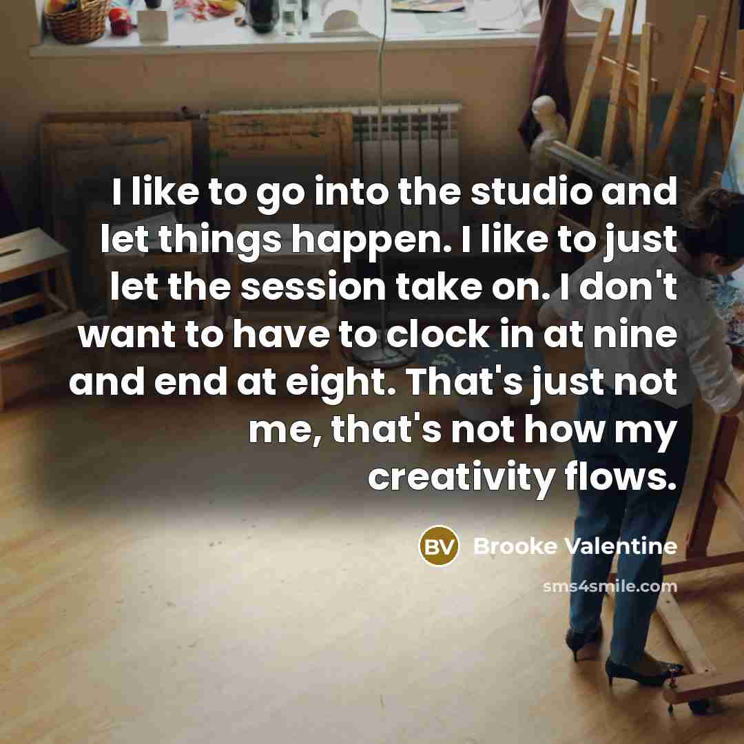 “I like to go into the studio and let things…” quote by Brooke Valentine