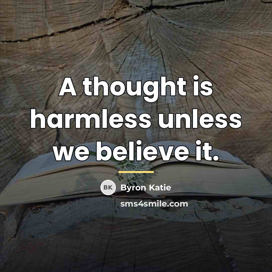 “A thought is harmless unless we believe it.…” quote by Byron Katie
