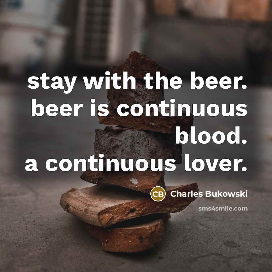 “stay with the beer. beer is continuous blood. a continuous…” quote by Charles Bukowski