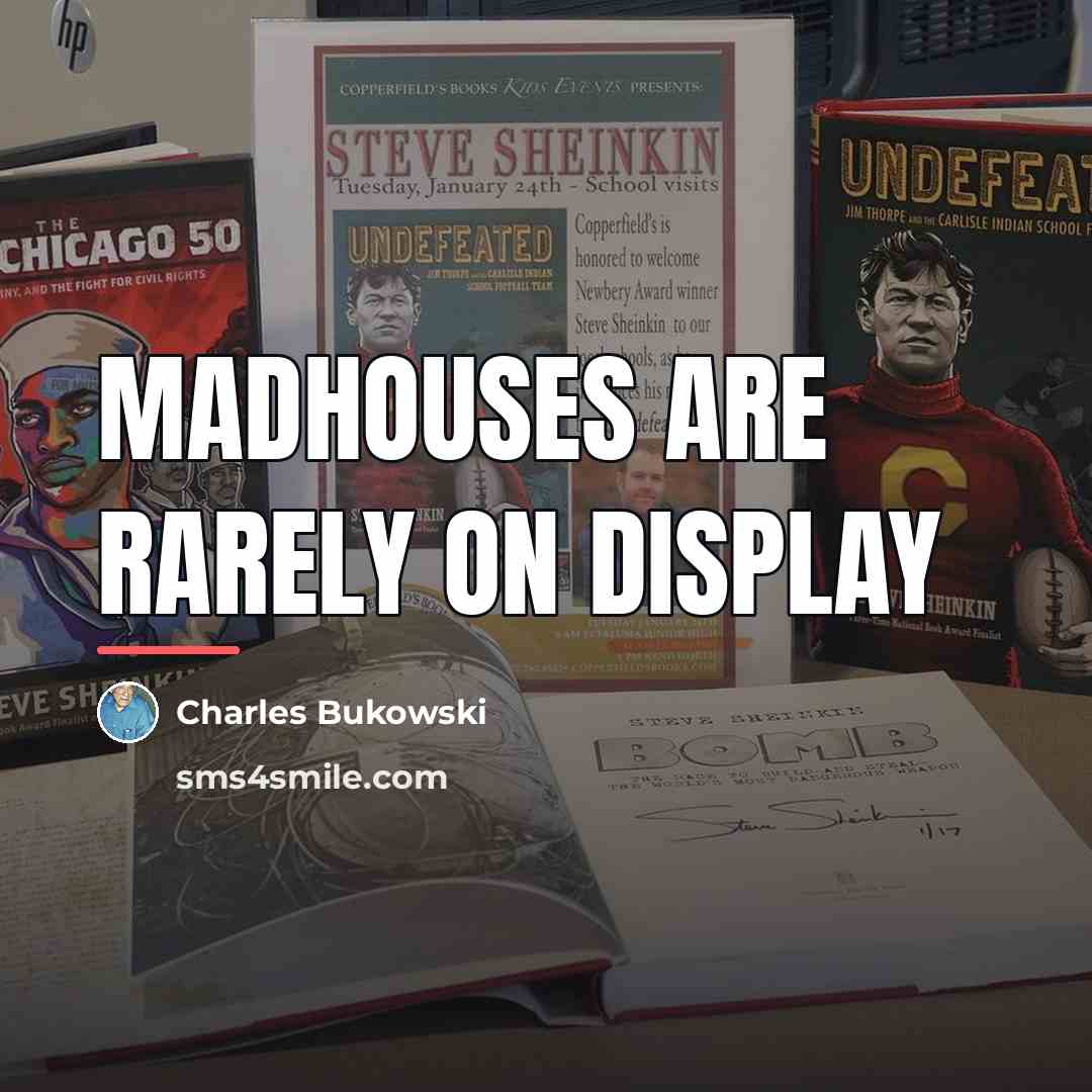 “Madhouses are rarely on display…” quote by Charles Bukowski