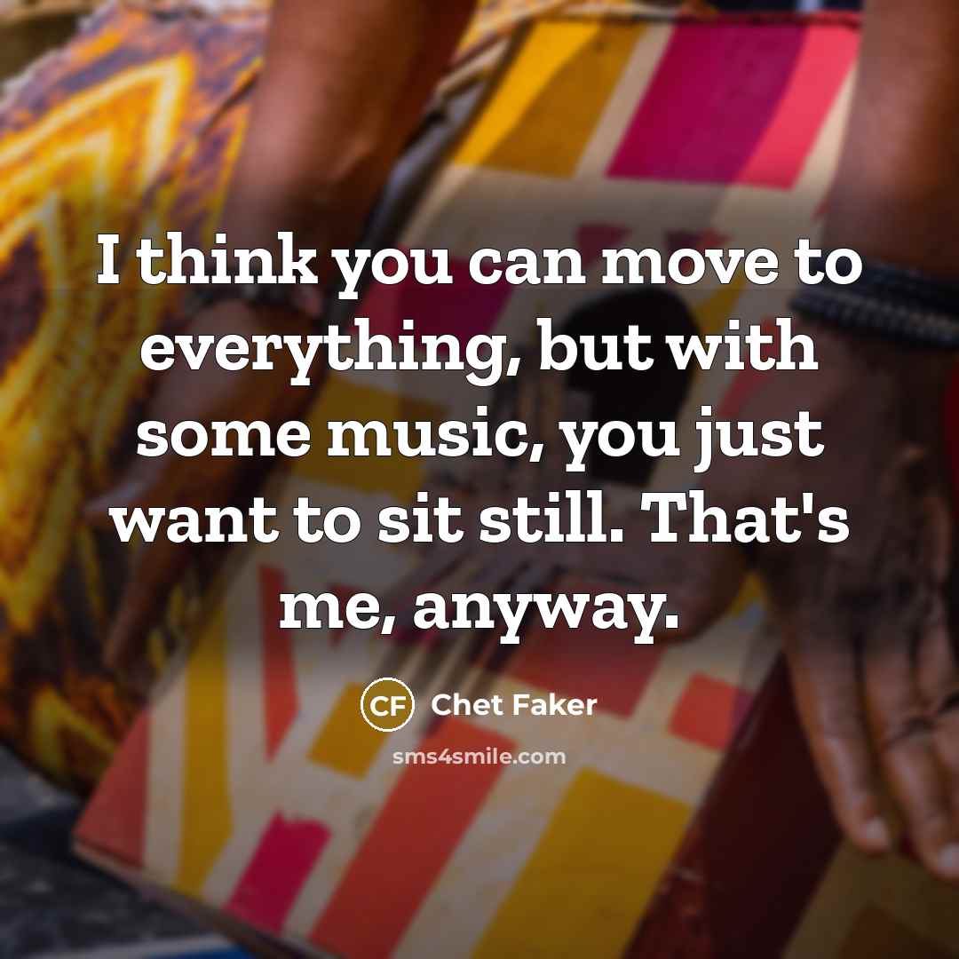 “I think you can move to everything, but with some…” quote by Chet Faker