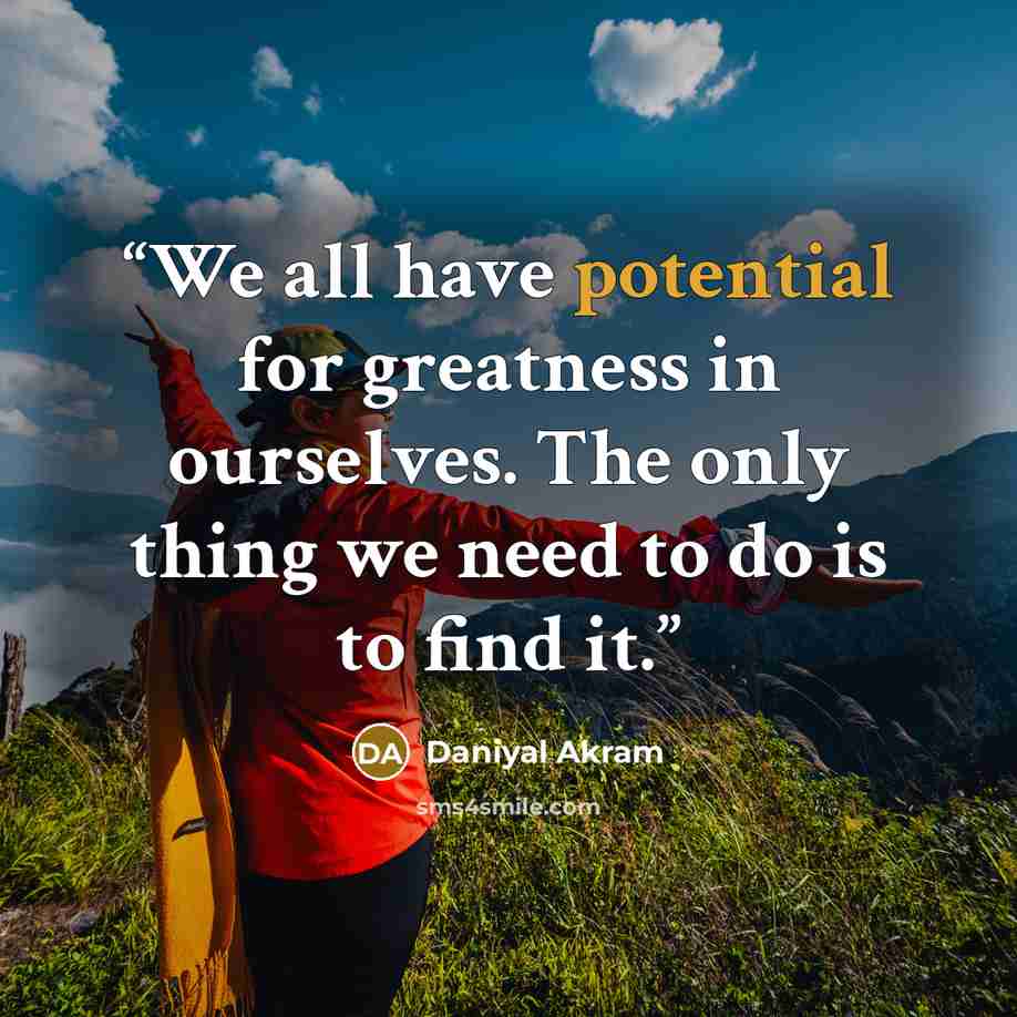 “We all have potential for greatness in ourselves. The only thing we need to do is to find it.” quote by Daniyal Akram