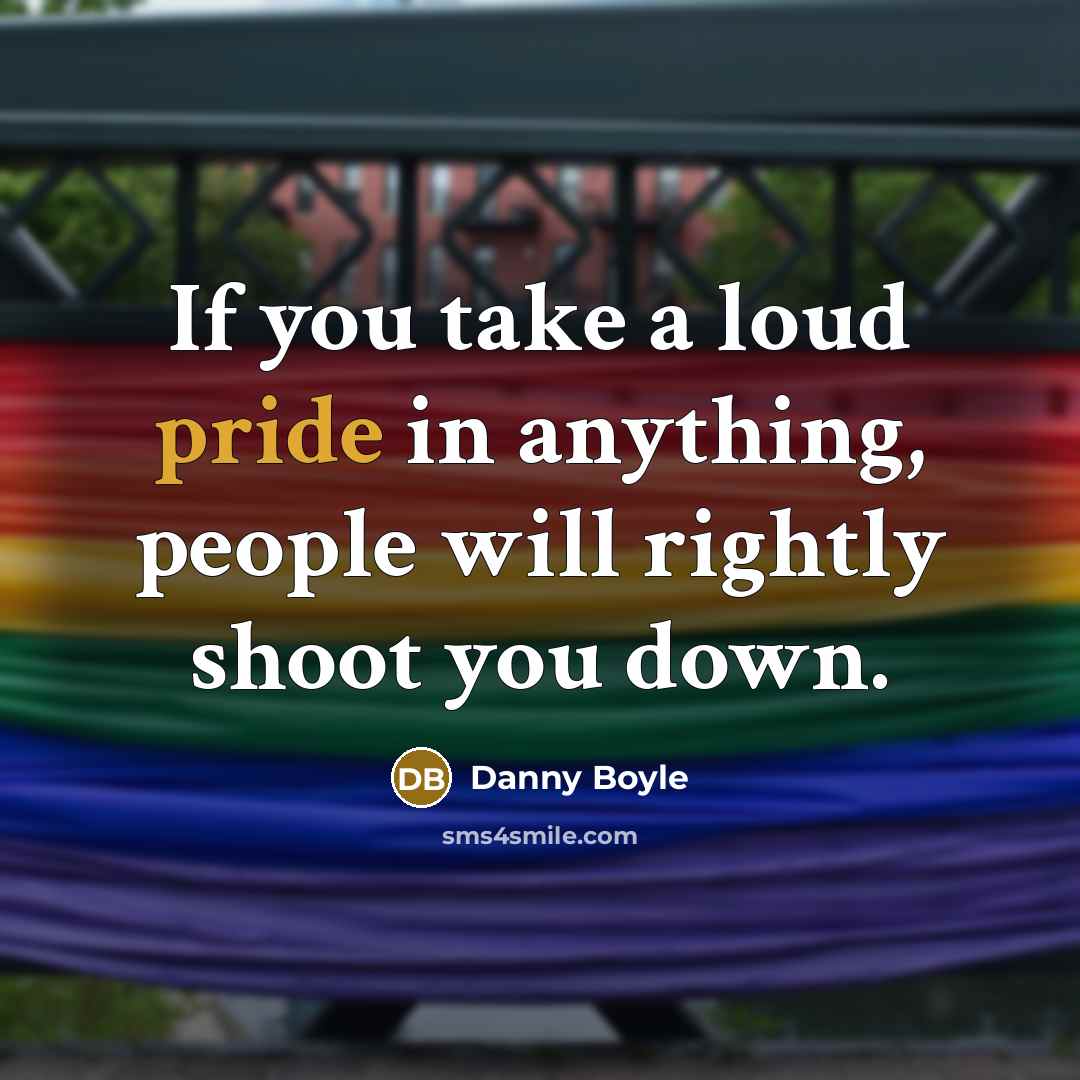 “If you take a loud pride in anything, people will…” quote by Danny Boyle