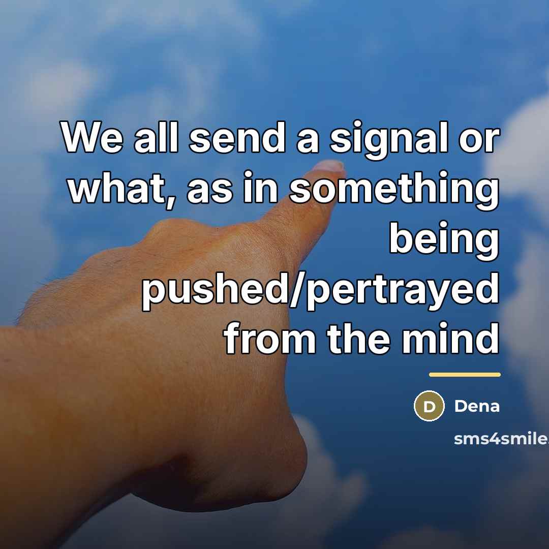 “We all send a signal or what, as in something…” quote by Dena