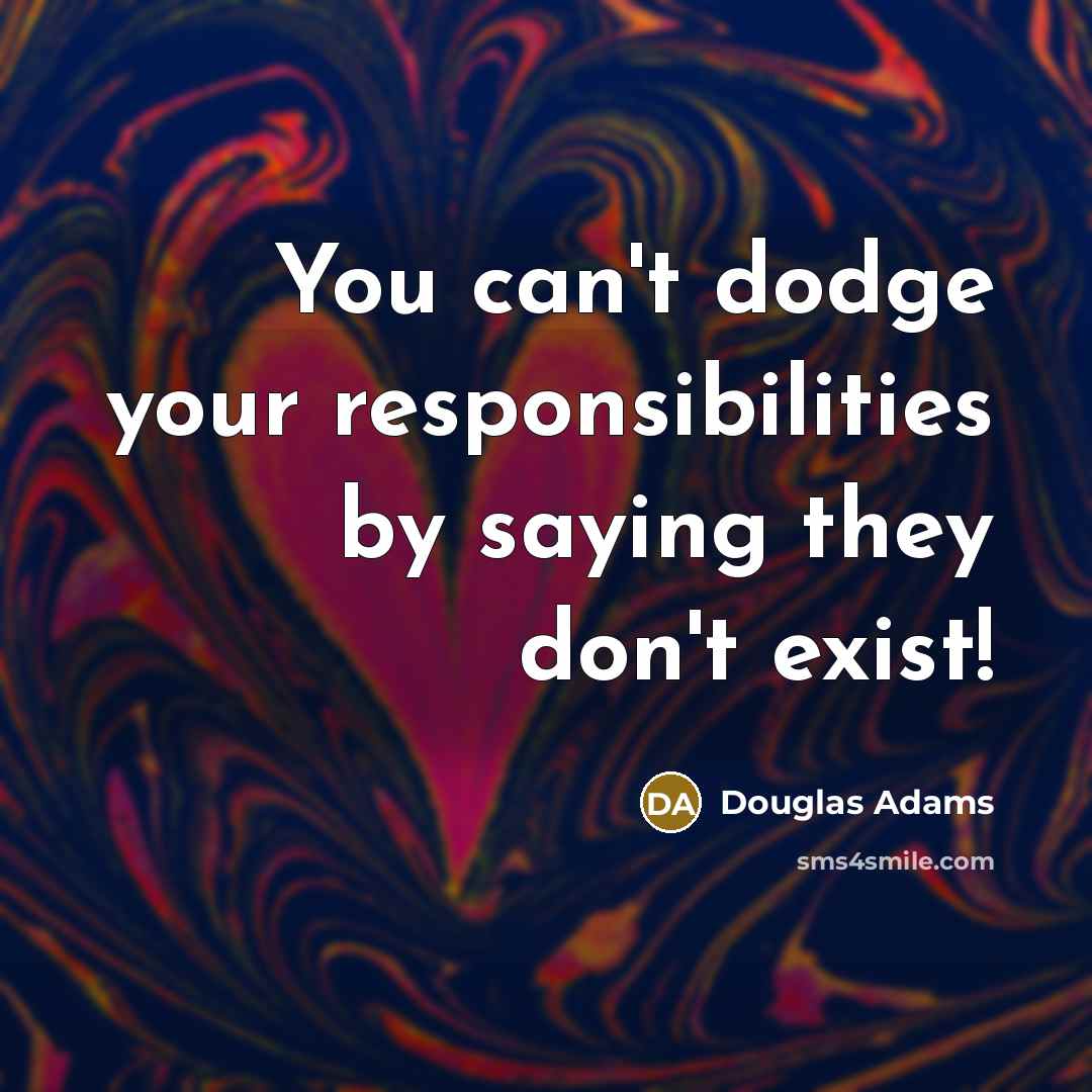 “You can't dodge your responsibilities by saying they don't exist!…” quote by Douglas Adams