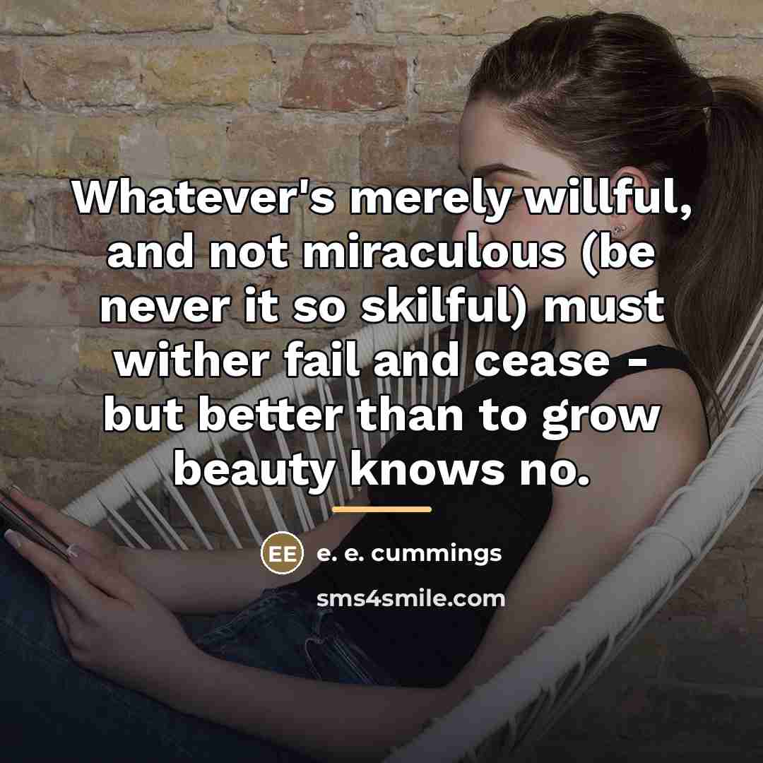 “Whatever's merely willful, and not miraculous (be never it so…” quote by e. e. cummings
