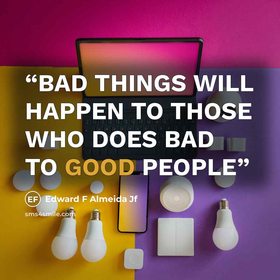 “BAD THINGS WILL HAPPEN TO THOSE WHO DOES BAD TO GOOD PEOPLE” quote by Edward F Almeida Jf