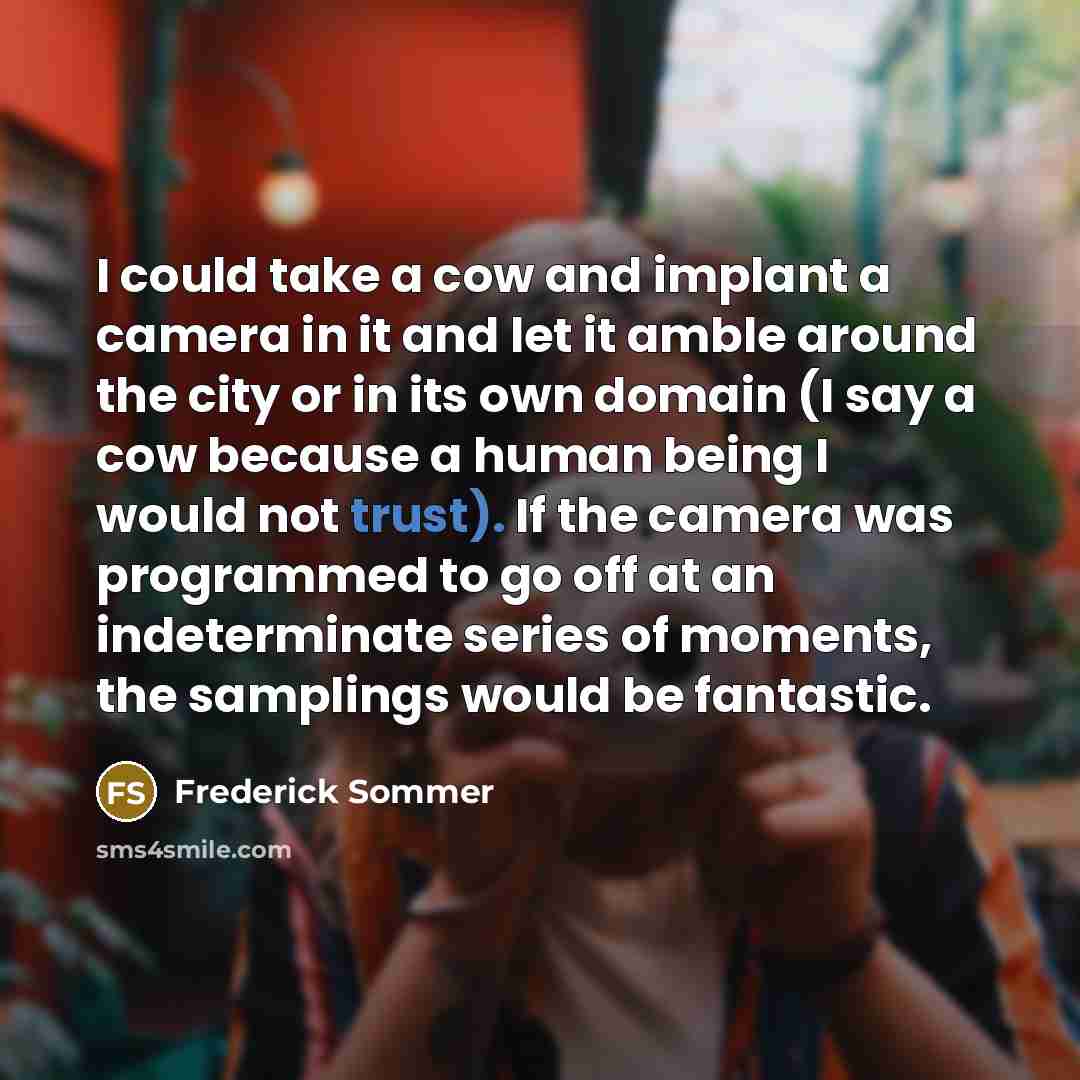 “I could take a cow and implant a camera in…” quote by Frederick Sommer