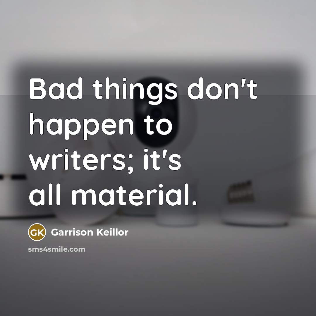 “Bad things don't happen to writers; it's all material.…” quote by Garrison Keillor