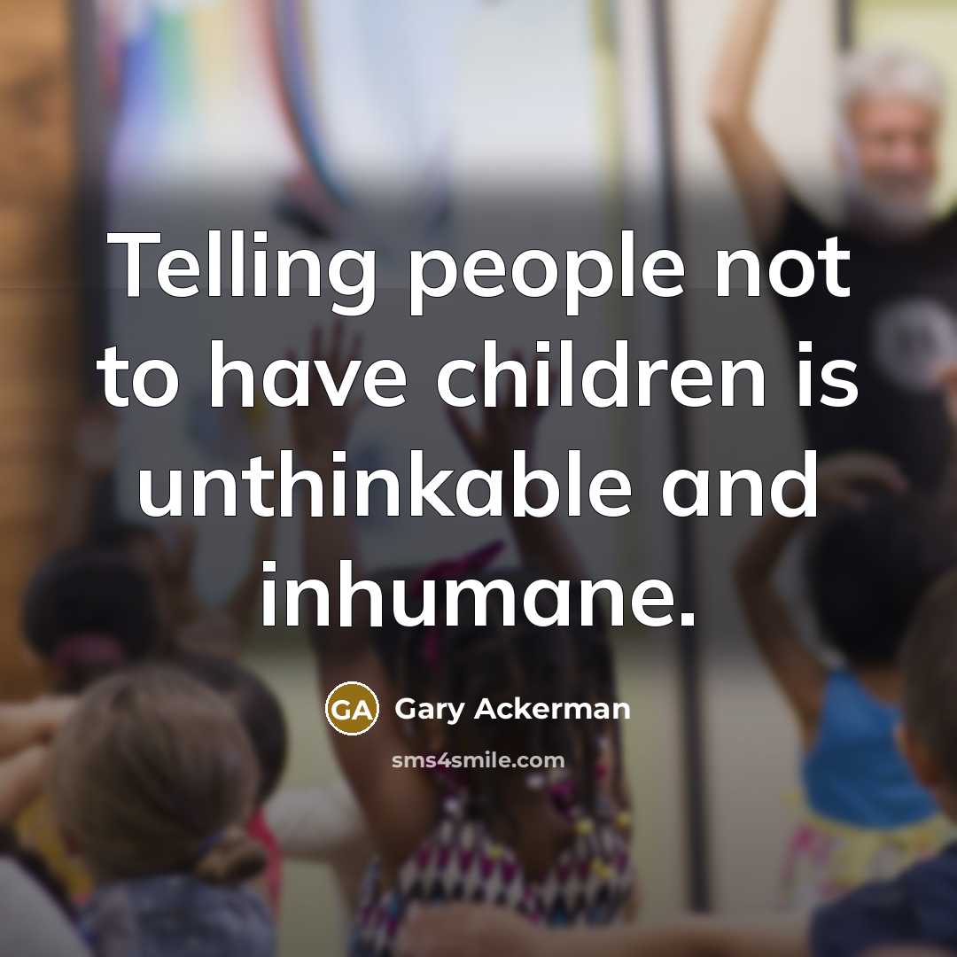 “Telling people not to have children is unthinkable and inhumane.…” quote by Gary Ackerman