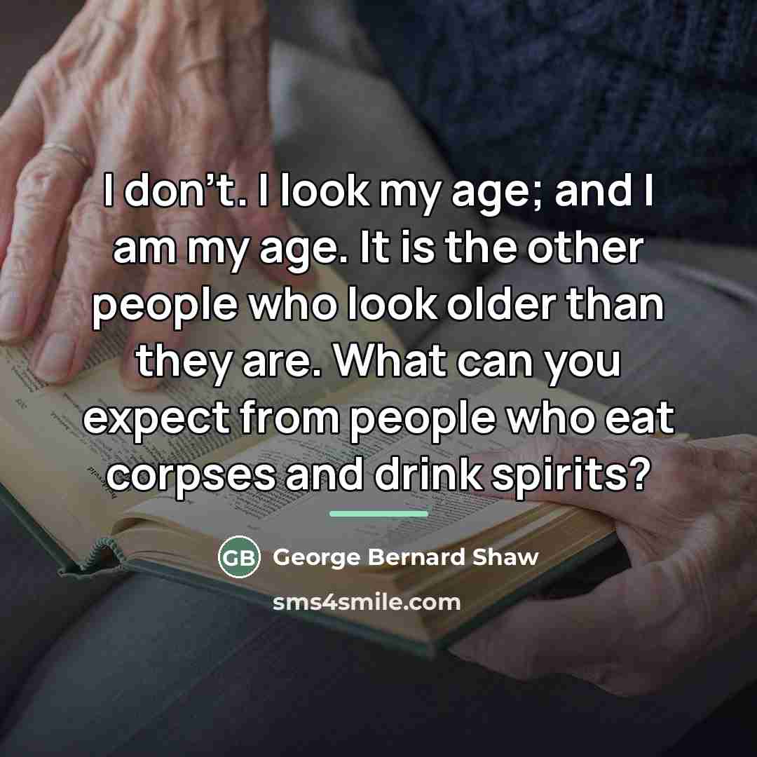 “I don't. I look my age; and I am my…” quote by George Bernard Shaw
