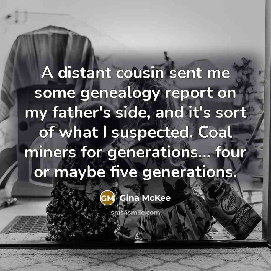“A distant cousin sent me some genealogy report on my…” quote by Gina McKee