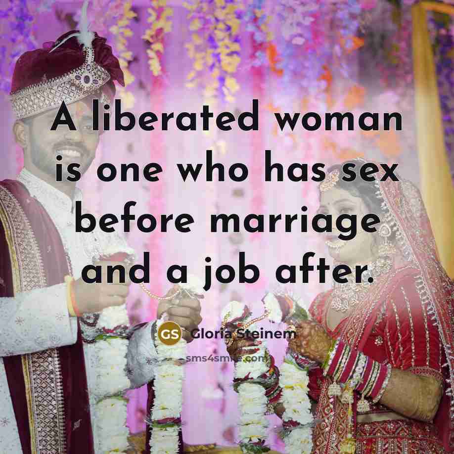 “A liberated woman is one who has sex before marriage and a job after.” quote by Gloria Steinem