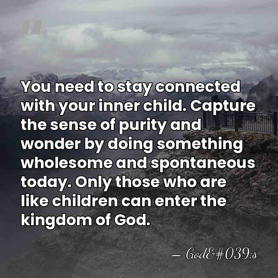 You need to stay connected with your inner child. Capture the sense&hellip; - God's