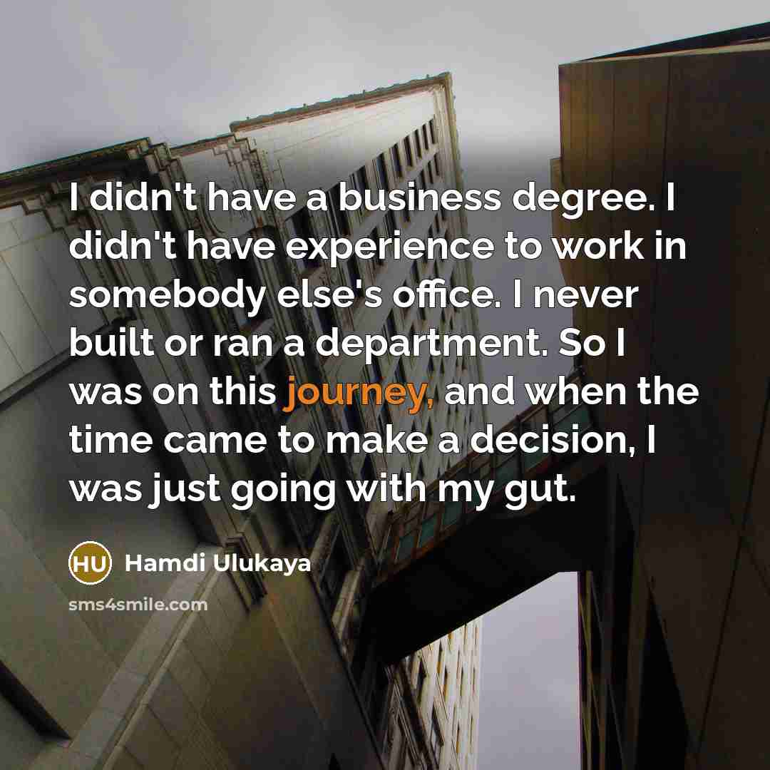 “I didn't have a business degree. I didn't have experience…” quote by Hamdi Ulukaya