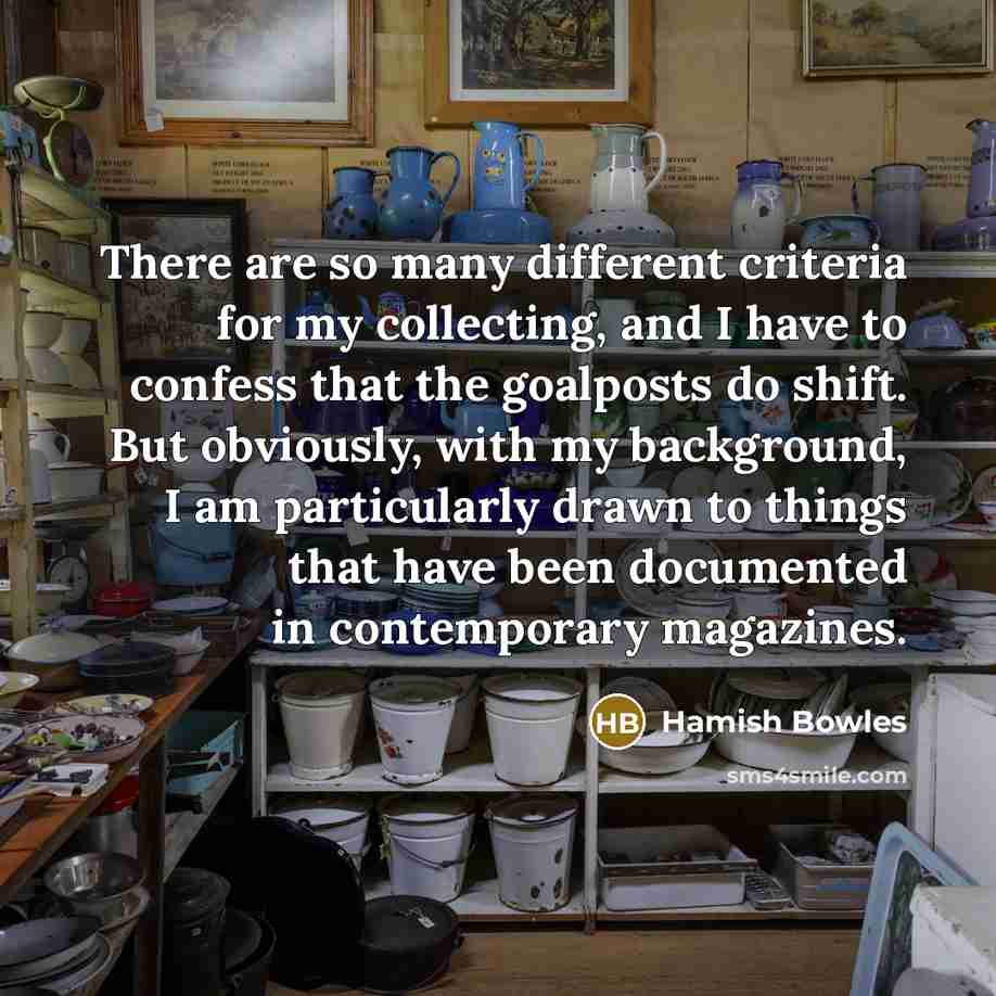 “There are so many different criteria for my collecting, and…” quote by Hamish Bowles