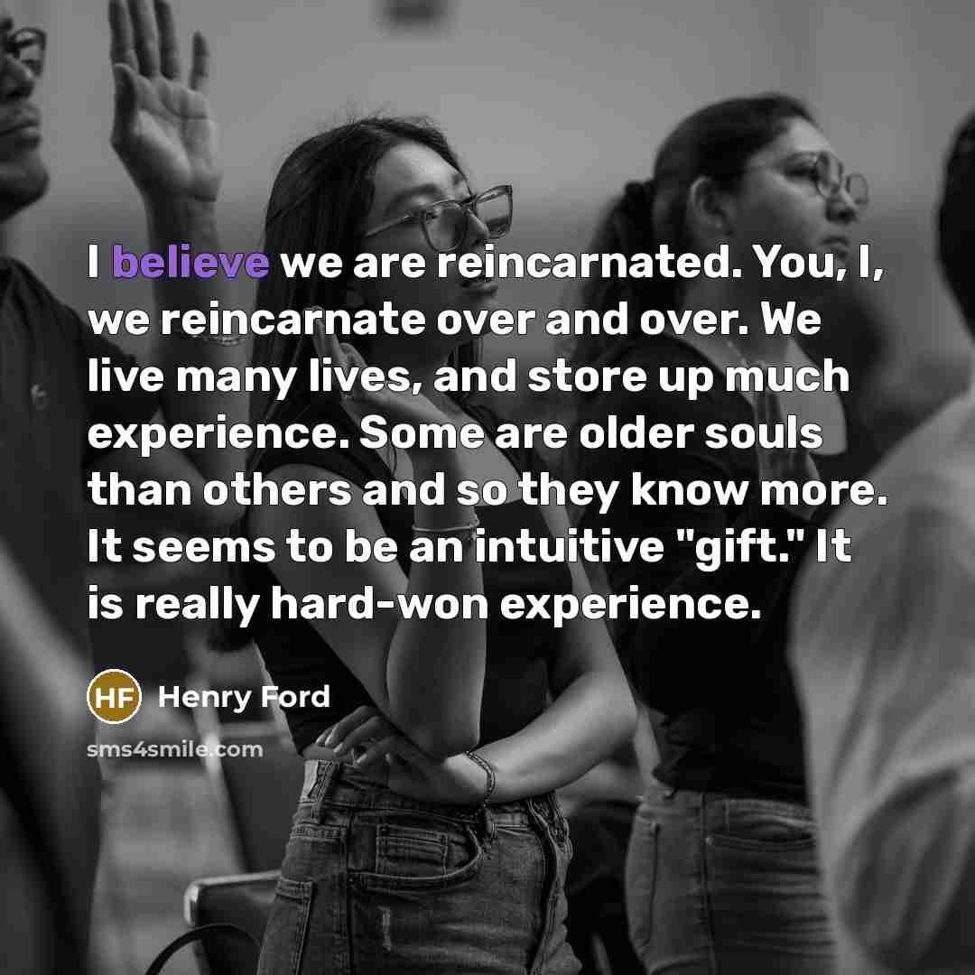 “I believe we are reincarnated. You, I, we reincarnate over…” quote by Henry Ford