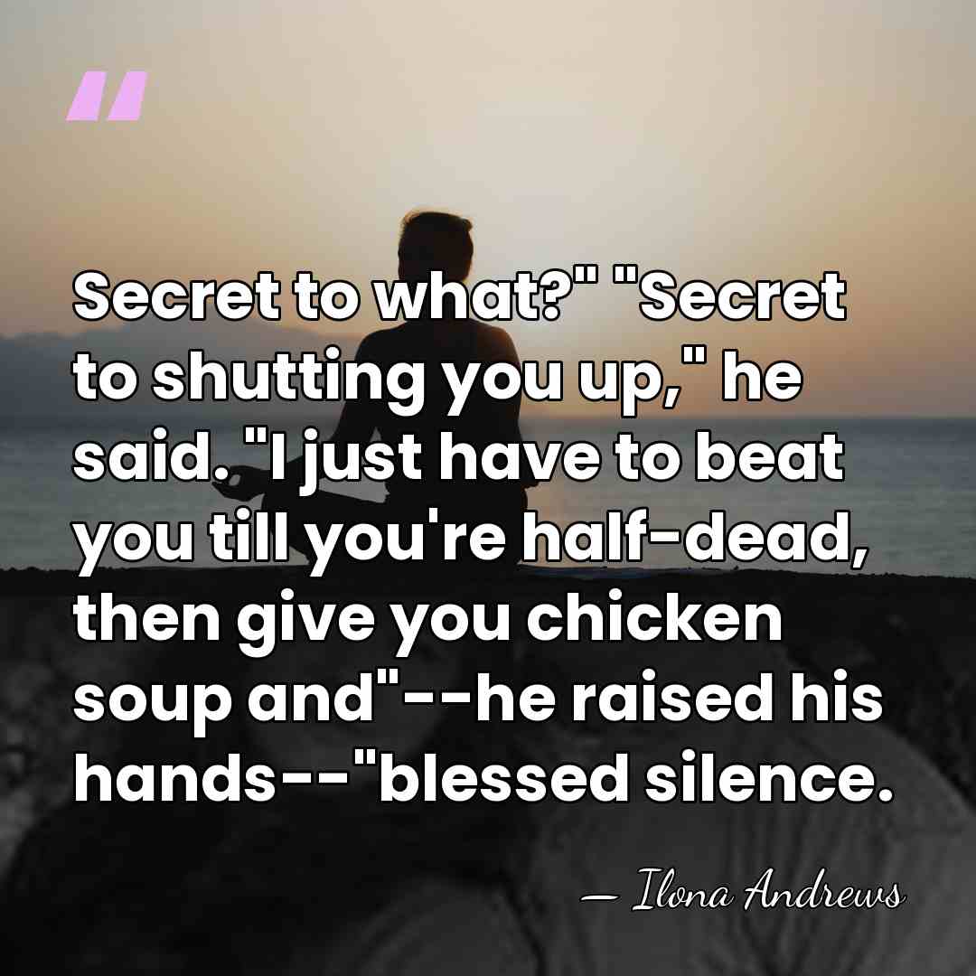 Secret to what?" "Secret to shutting you up," he said. "I just&hellip; - Ilona Andrews