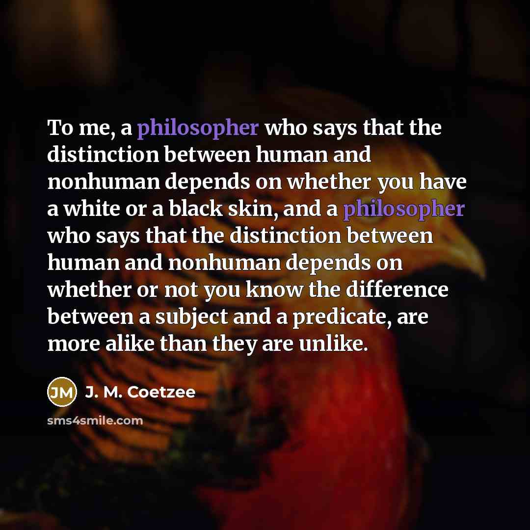 “To me, a philosopher who says that the distinction between…” quote by J. M. Coetzee