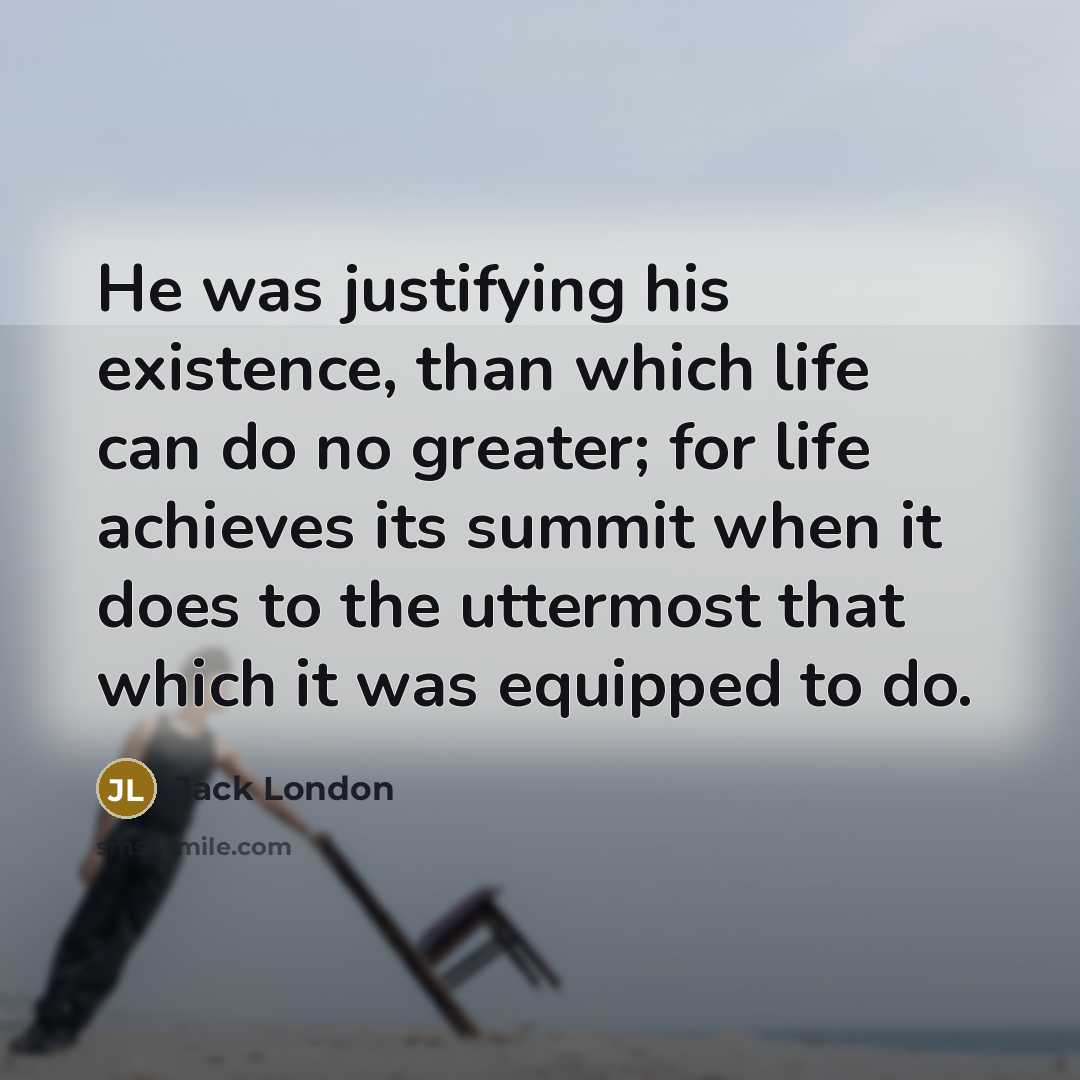 “He was justifying his existence, than which life can do…” quote by Jack London