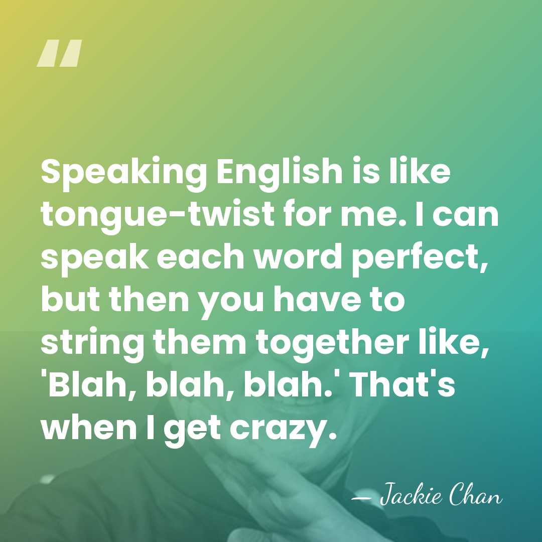 Speaking English is like tongue-twist for me. I can speak each word&hellip; - Jackie Chan