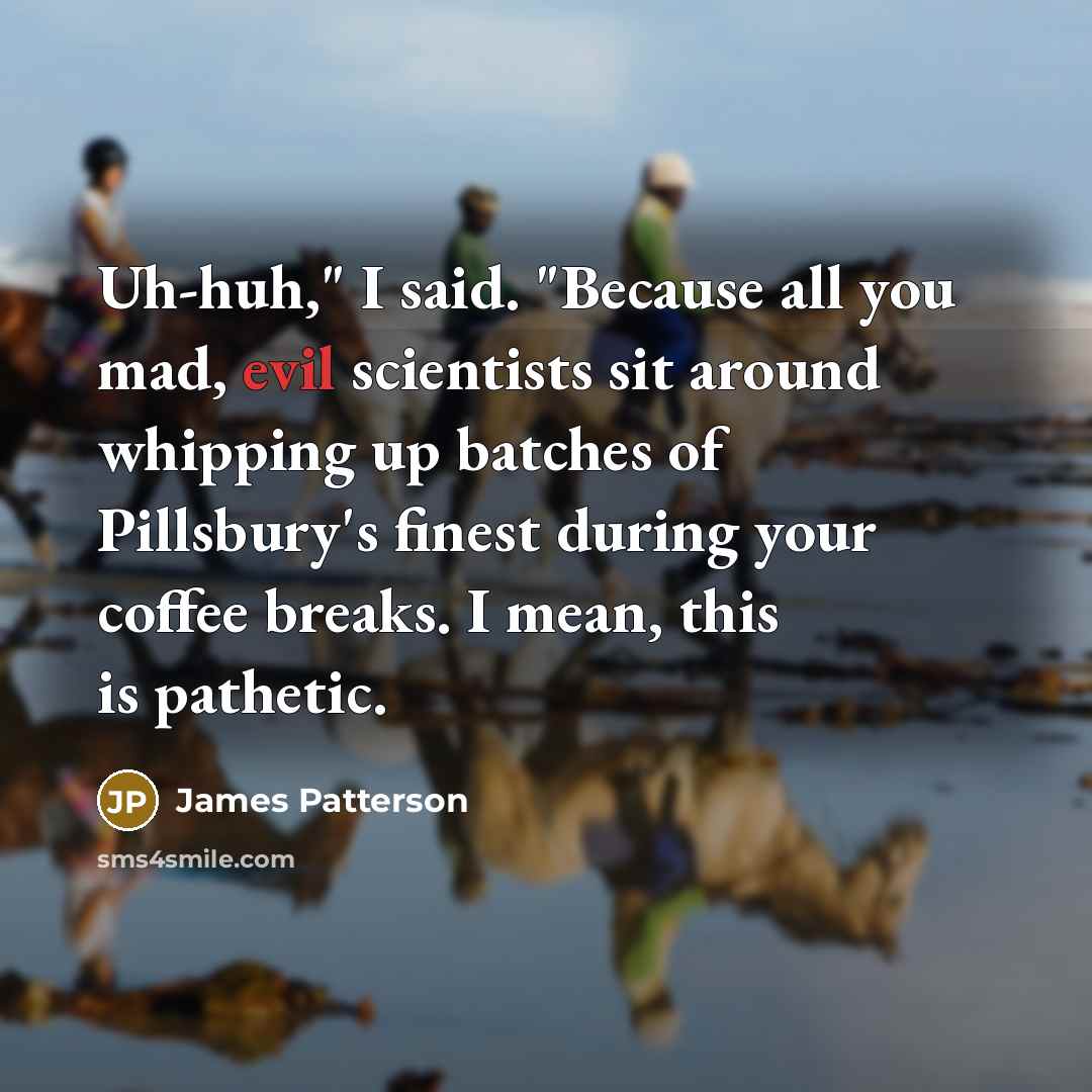 “Uh-huh," I said. "Because all you mad, evil scientists sit…” quote by James Patterson