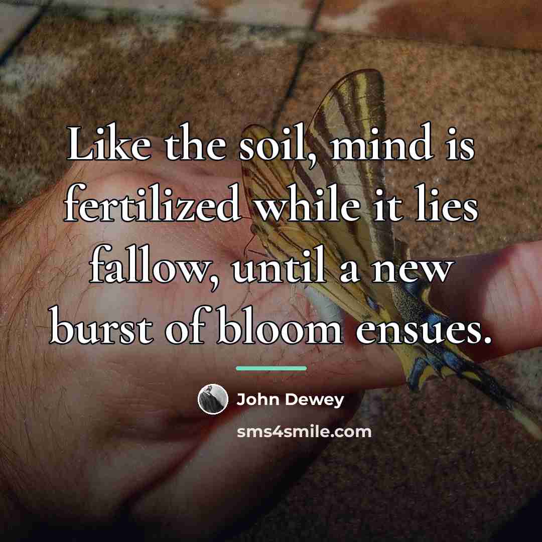 “Like the soil, mind is fertilized while it lies fallow,…” quote by John Dewey