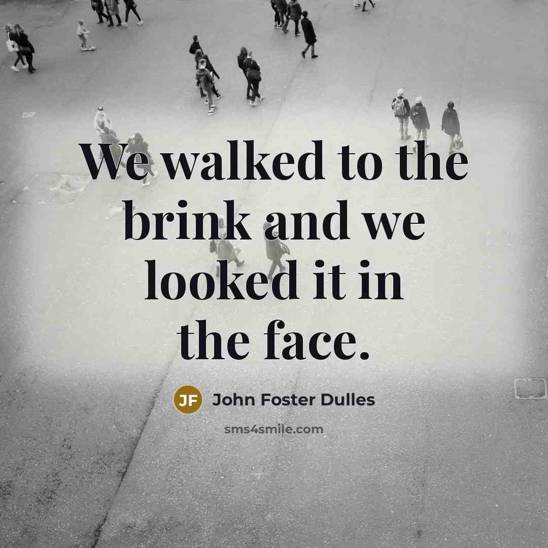 “We walked to the brink and we looked it in…” quote by John Foster Dulles