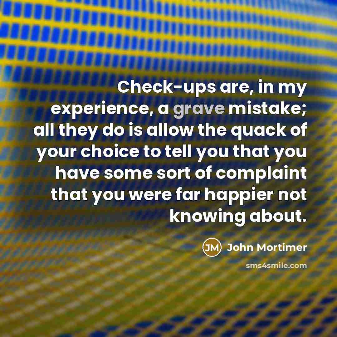 “Check-ups are, in my experience, a grave mistake; all they…” quote by John Mortimer