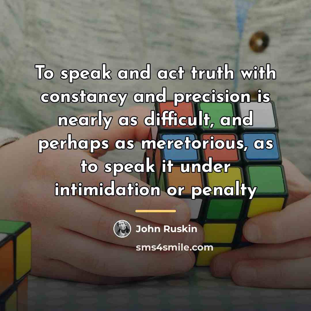 “To speak and act truth with constancy and precision is…” quote by John Ruskin