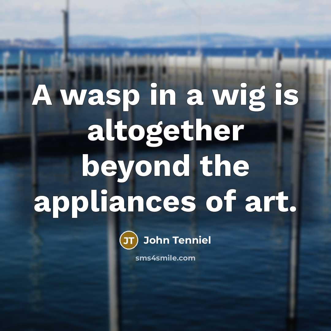 “A wasp in a wig is altogether beyond the appliances of art.” quote by John Tenniel