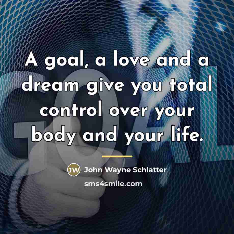 “A goal, a love and a dream give you total…” quote by John Wayne Schlatter