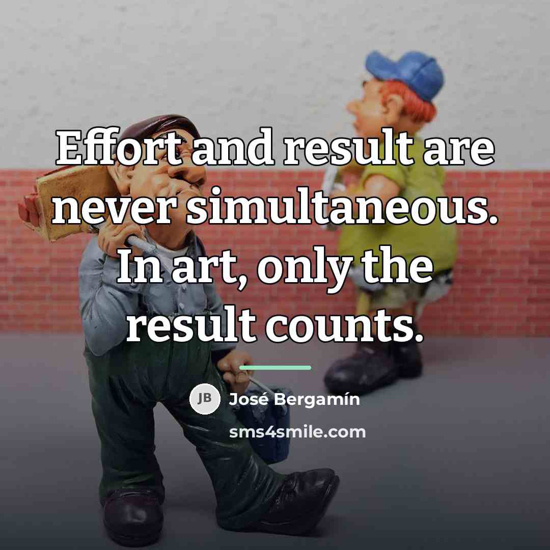 “Effort and result are never simultaneous. In art, only the…” quote by Jose Bergamin