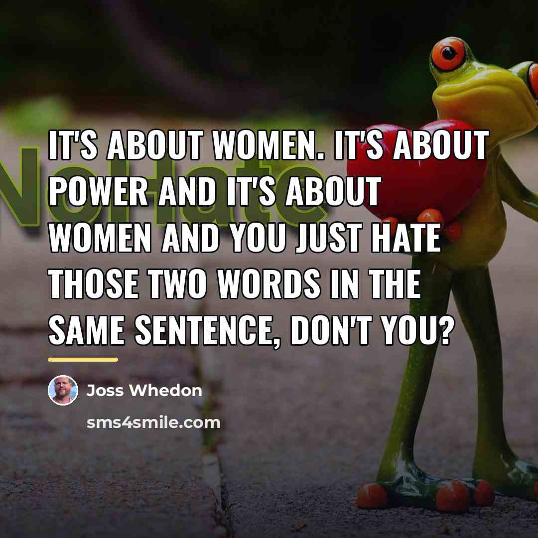 “It's about women. It's about power and it's about women…” quote by Joss Whedon