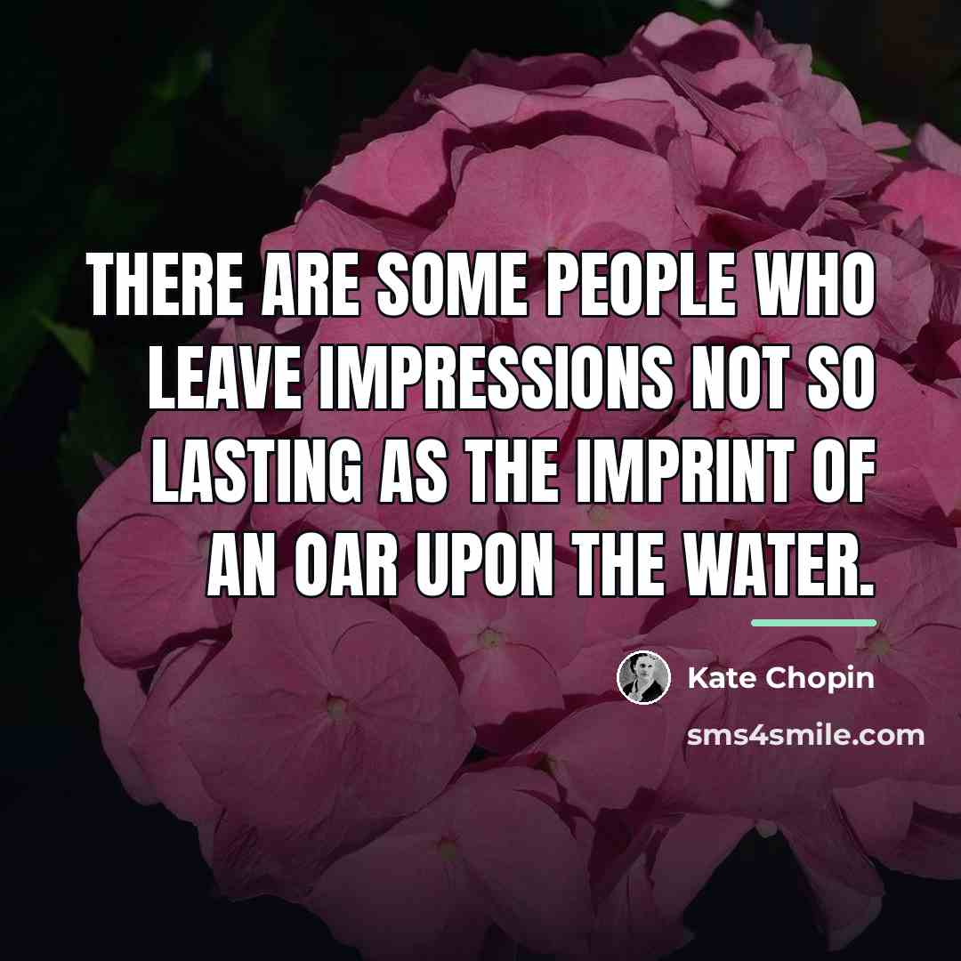 “There are some people who leave impressions not so lasting…” quote by Kate Chopin