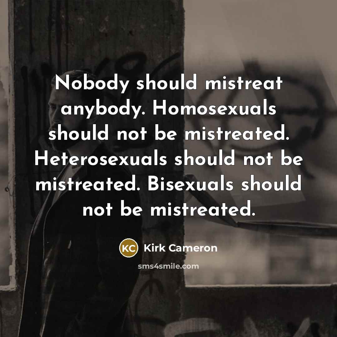 “Nobody should mistreat anybody. Homosexuals should not be mistreated. Heterosexuals…” quote by Kirk Cameron