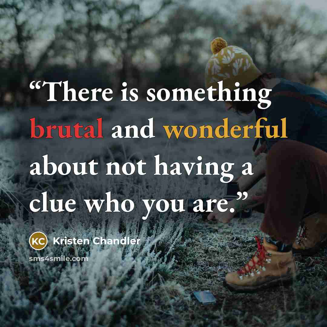 “There is something brutal and wonderful about not having a clue who you are.” quote by Kristen Chandler