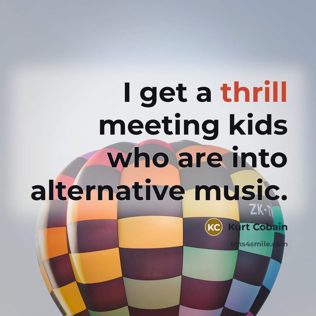“I get a thrill meeting kids who are into alternative…” quote by Kurt Cobain