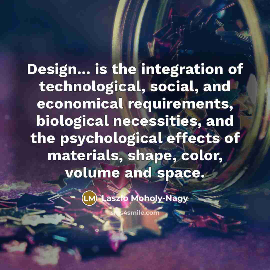 “Design... is the integration of technological, social, and economical requirements,…” quote by Laszlo Moholy-Nagy