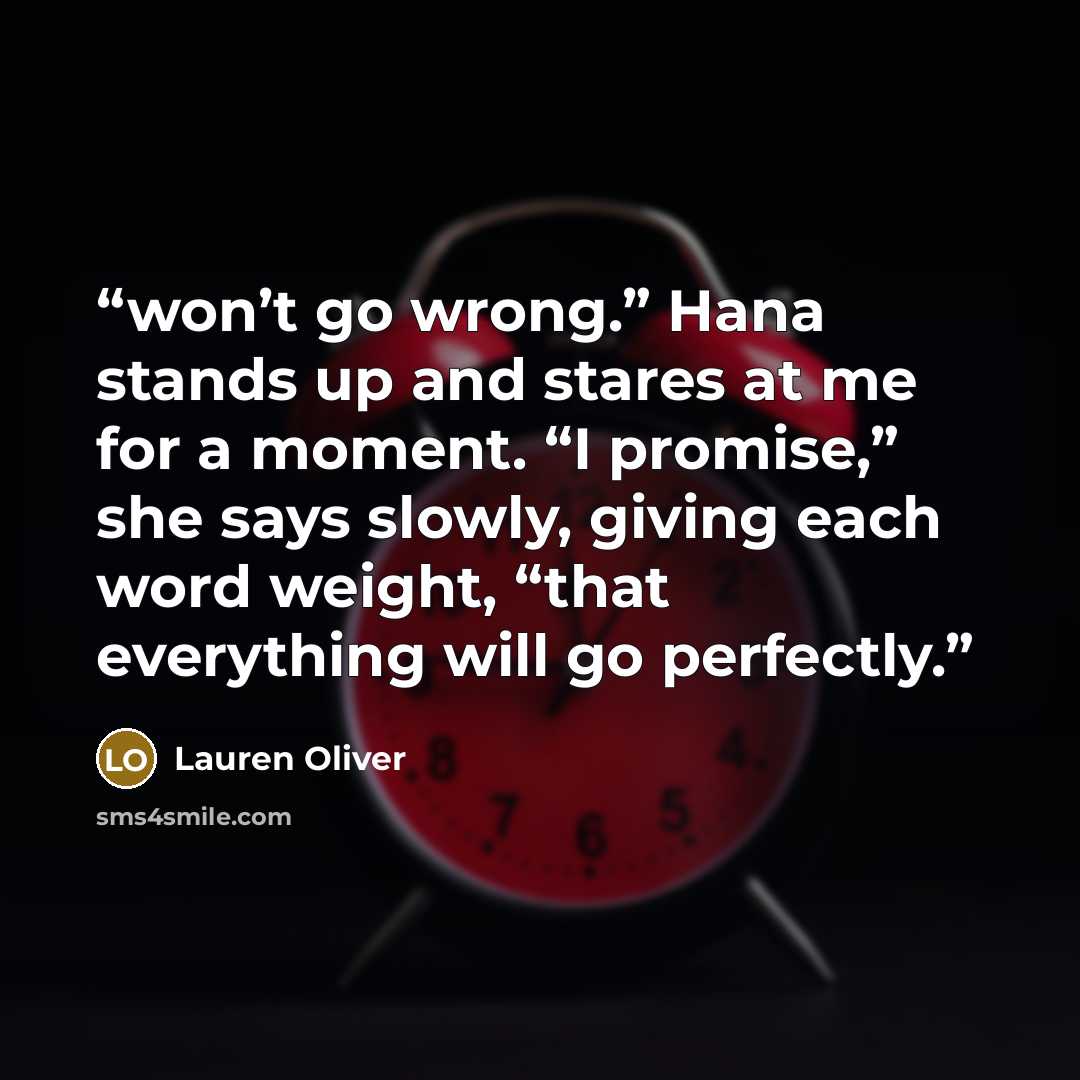 “won’t go wrong.” Hana stands up and stares at me for a moment. “I promise,” she says slowly, giving each word weight, “that everything will go perfectly.” quote by Lauren Oliver