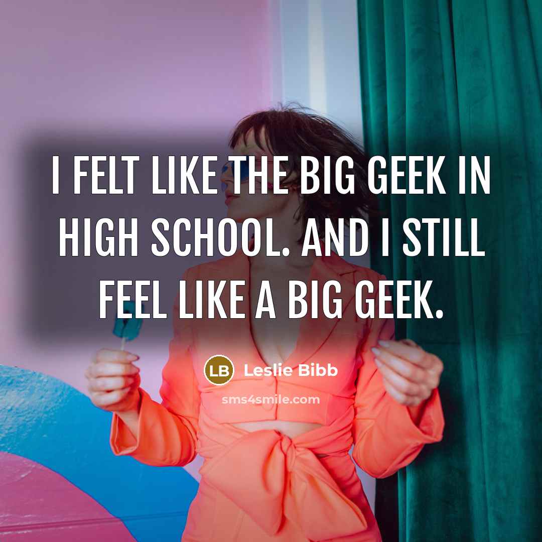 “I felt like the big geek in high school. And…” quote by Leslie Bibb