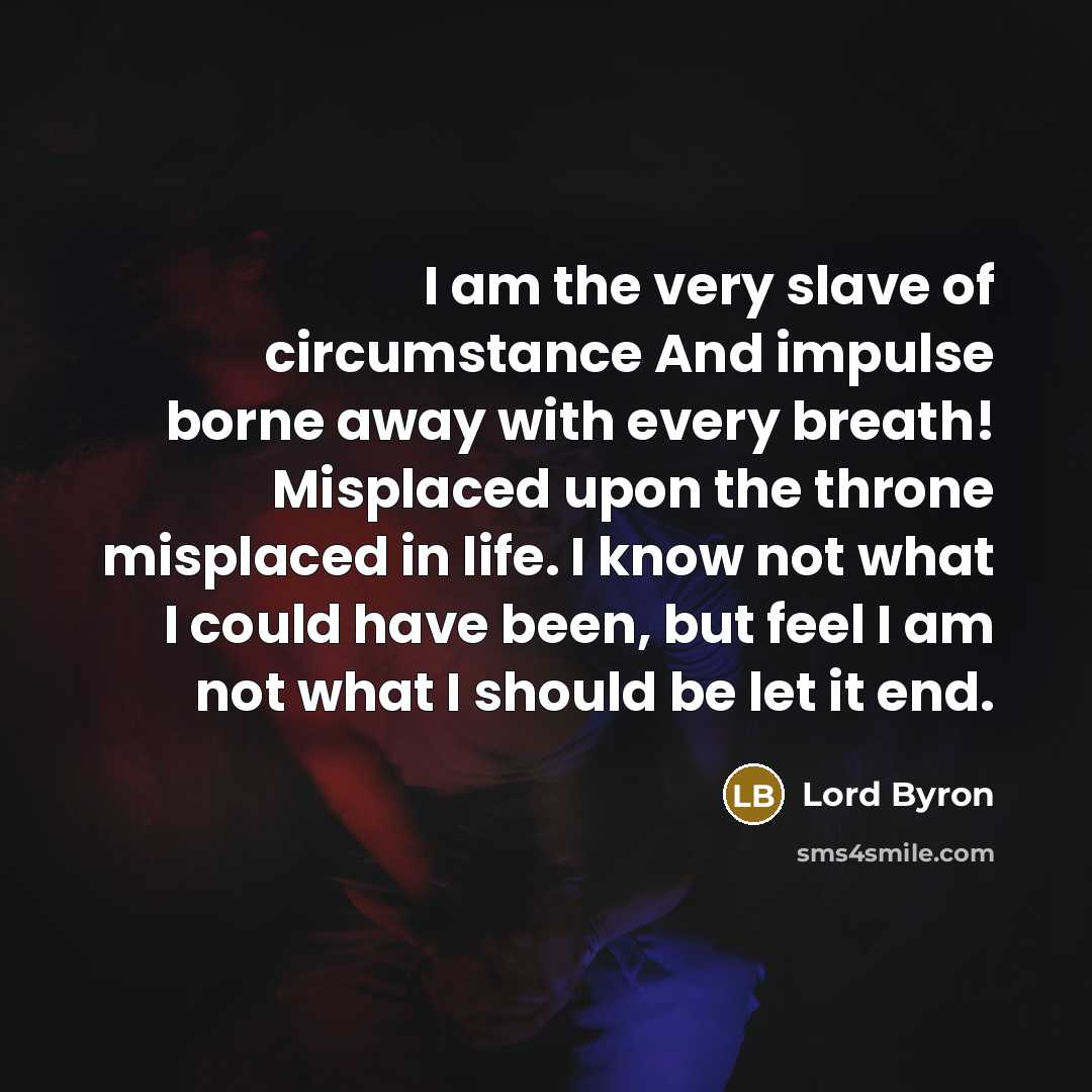 “I am the very slave of circumstance And impulse borne…” quote by Lord Byron