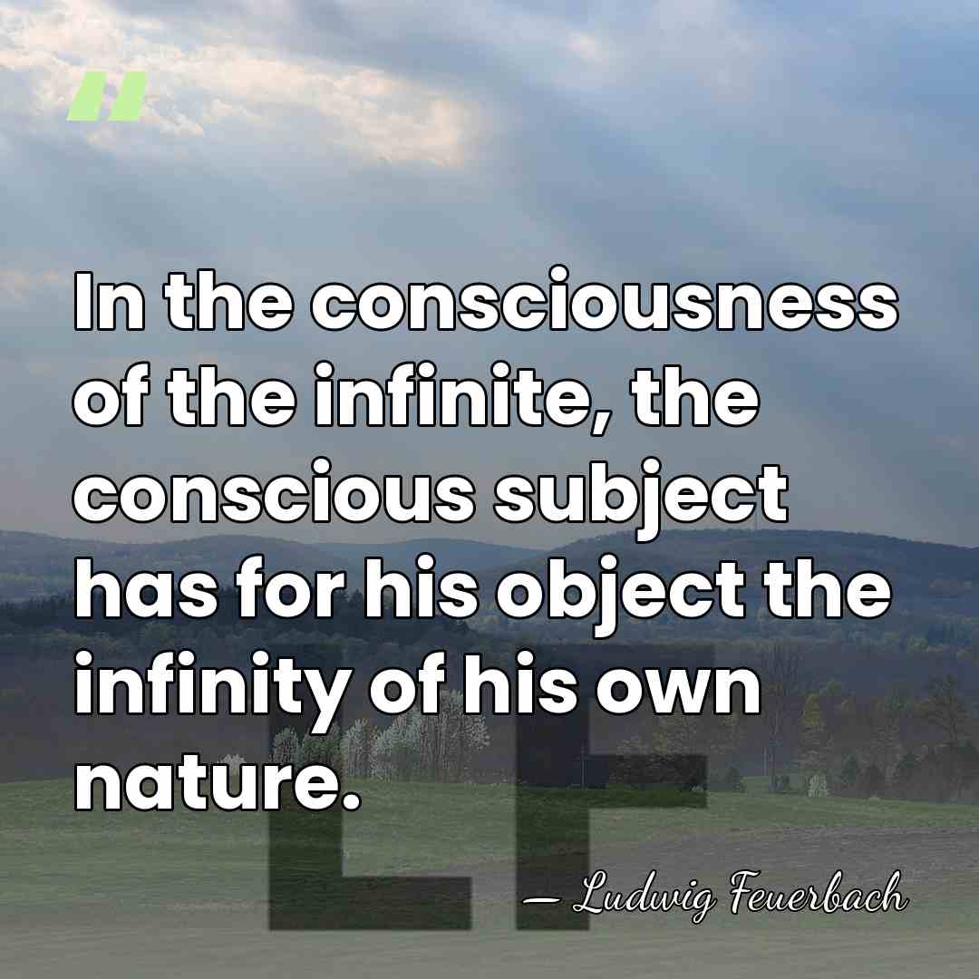 In the consciousness of the infinite, the conscious subject has for his&hellip; - Ludwig Feuerbach