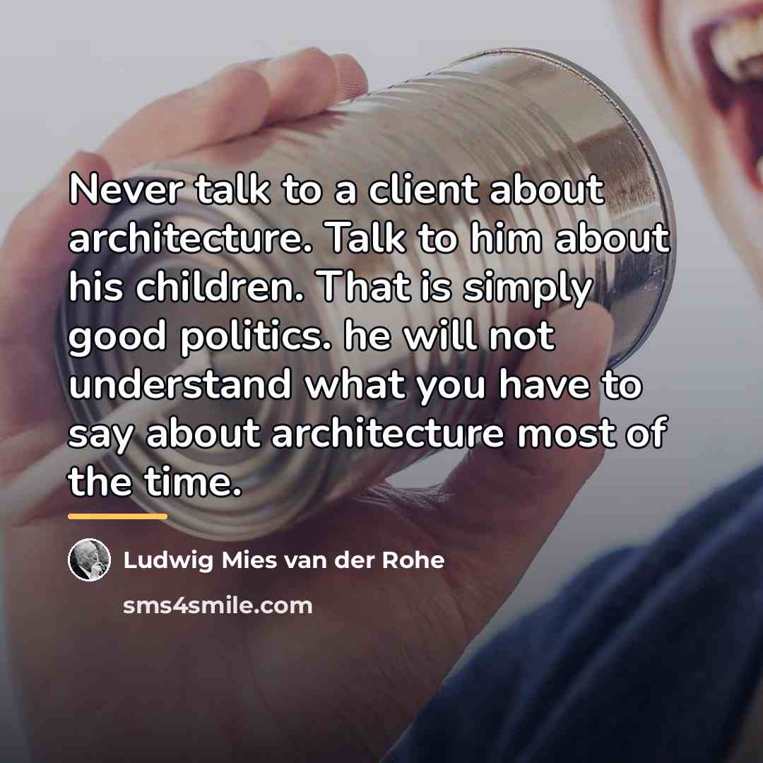 “Never talk to a client about architecture. Talk to him…” quote by Ludwig Mies van der Rohe