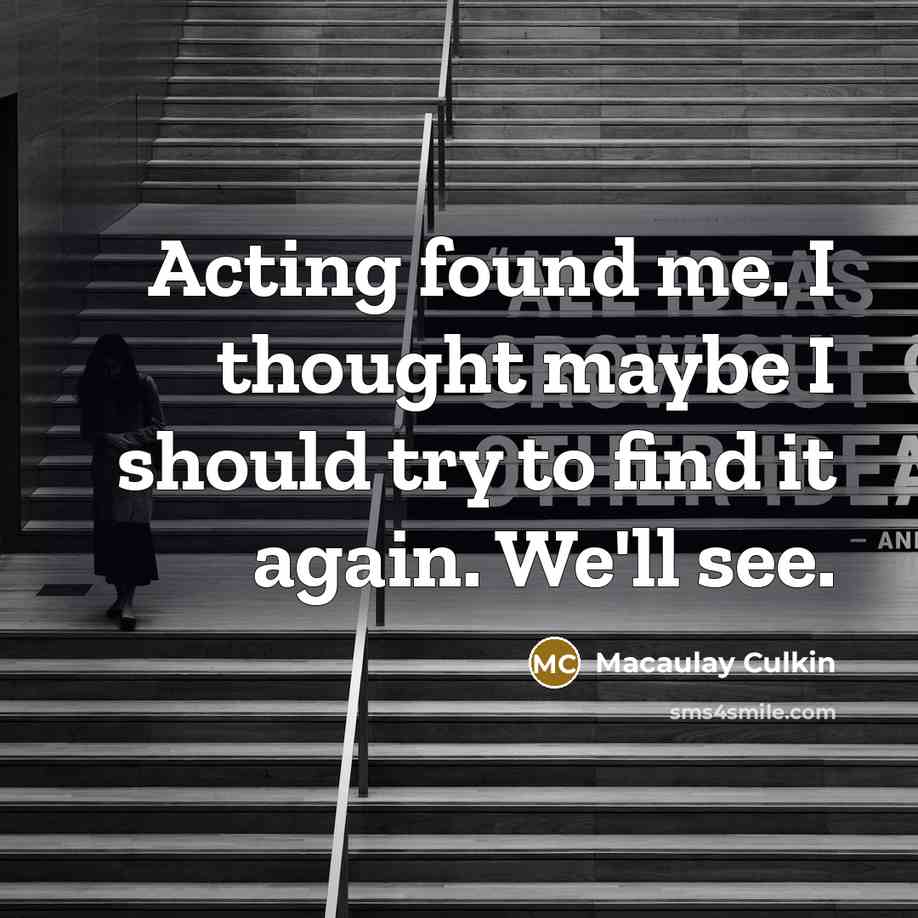 “Acting found me. I thought maybe I should try to…” quote by Macaulay Culkin